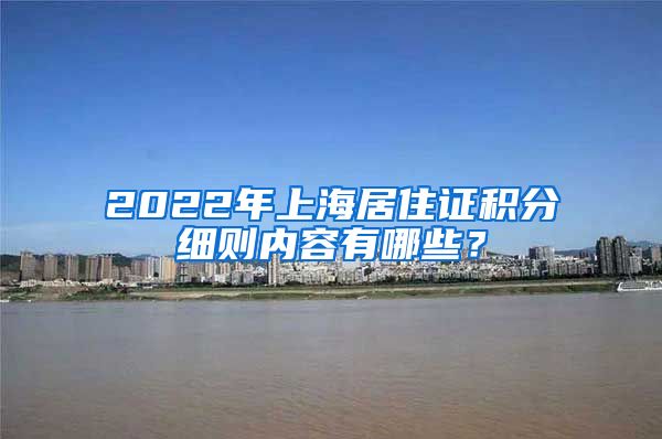 2022年上海居住证积分细则内容有哪些？