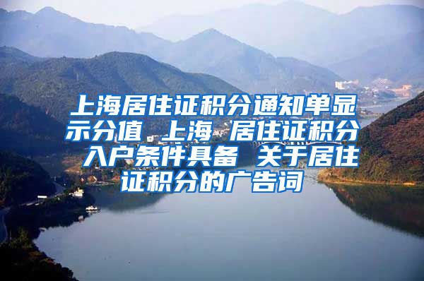 上海居住证积分通知单显示分值 上海 居住证积分 入户条件具备 关于居住证积分的广告词