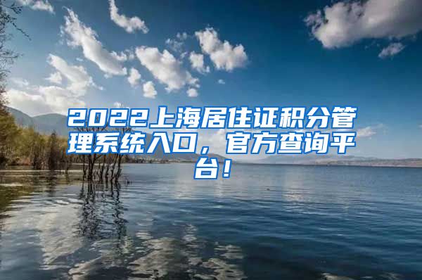 2022上海居住证积分管理系统入口，官方查询平台！