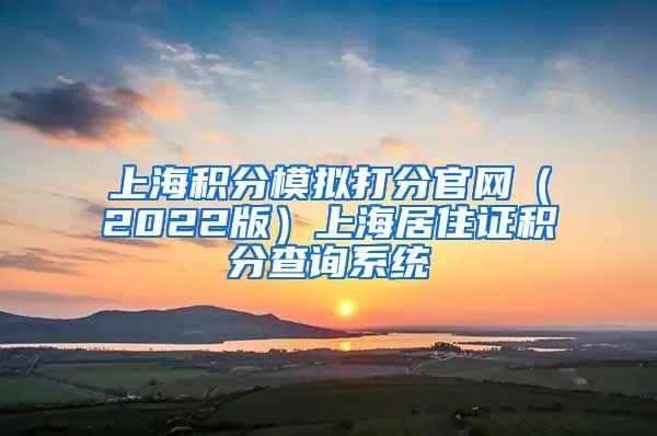 上海积分模拟打分官网（2022版）上海居住证积分查询系统