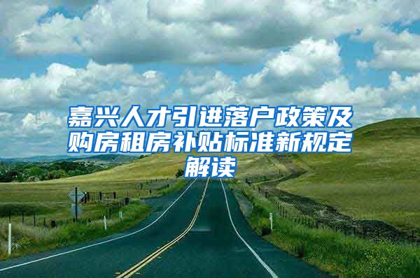 嘉兴人才引进落户政策及购房租房补贴标准新规定解读