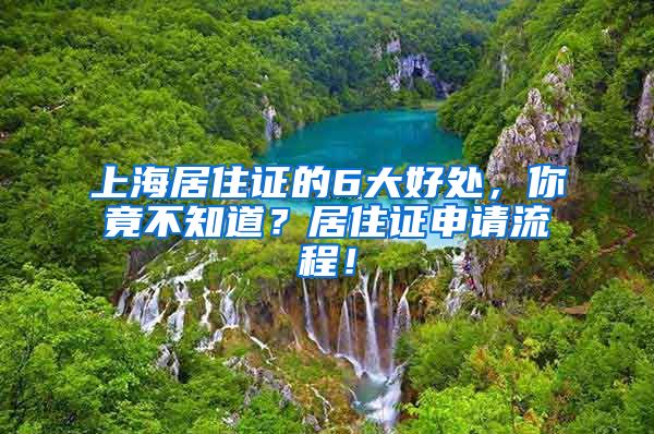 上海居住证的6大好处，你竟不知道？居住证申请流程！