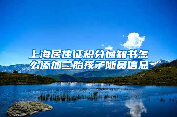 上海居住证积分通知书怎么添加二胎孩子随员信息