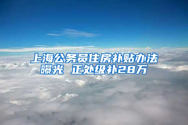 上海公务员住房补贴办法曝光 正处级补28万