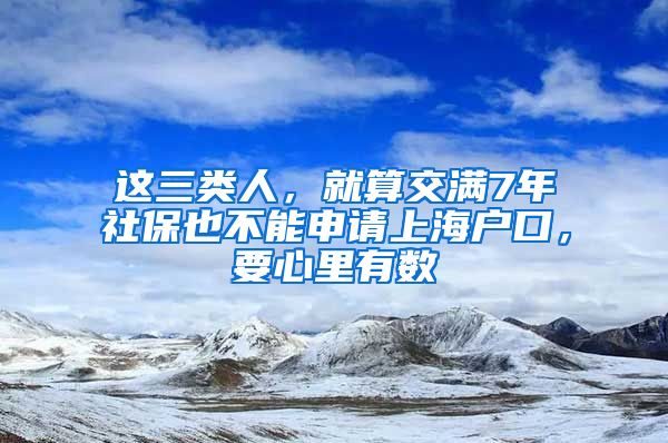 这三类人，就算交满7年社保也不能申请上海户口，要心里有数