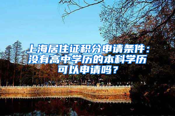 上海居住证积分申请条件：没有高中学历的本科学历可以申请吗？