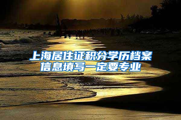 上海居住证积分学历档案信息填写一定要专业