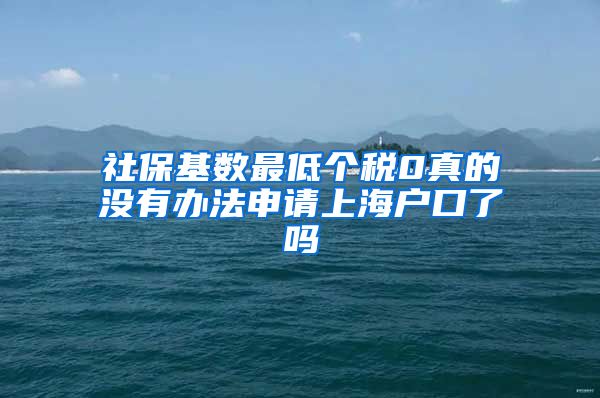 社保基数最低个税0真的没有办法申请上海户口了吗