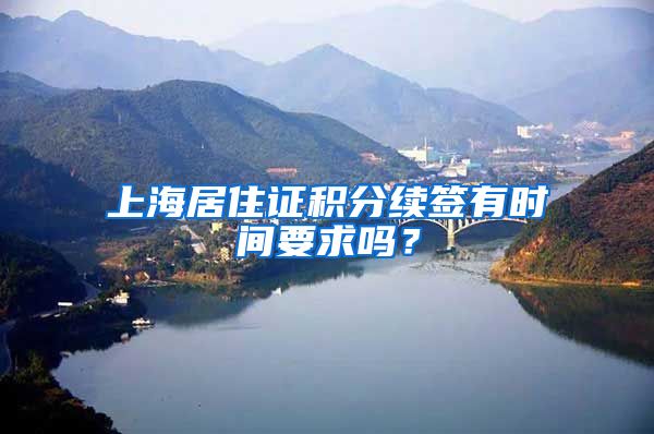 上海居住证积分续签有时间要求吗？