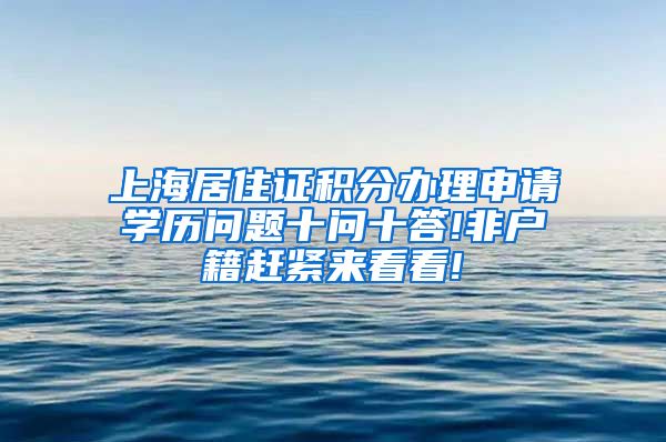 上海居住证积分办理申请学历问题十问十答!非户籍赶紧来看看!