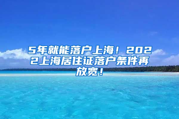 5年就能落户上海！2022上海居住证落户条件再放宽！