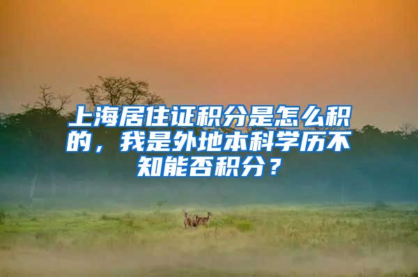 上海居住证积分是怎么积的，我是外地本科学历不知能否积分？