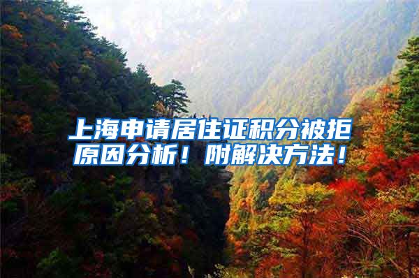 上海申请居住证积分被拒原因分析！附解决方法！