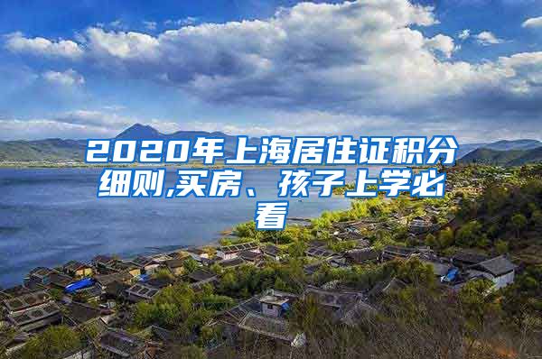 2020年上海居住证积分细则,买房、孩子上学必看