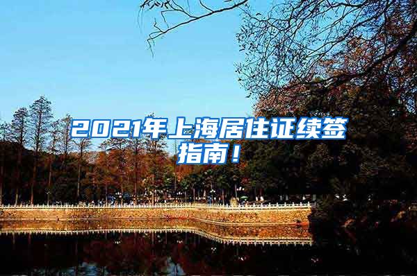2021年上海居住证续签指南！