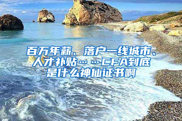 百万年薪、落户一线城市、人才补贴……CFA到底是什么神仙证书啊