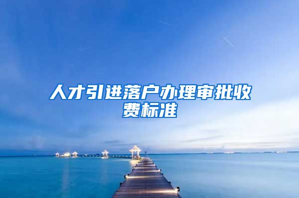 人才引进落户办理审批收费标准