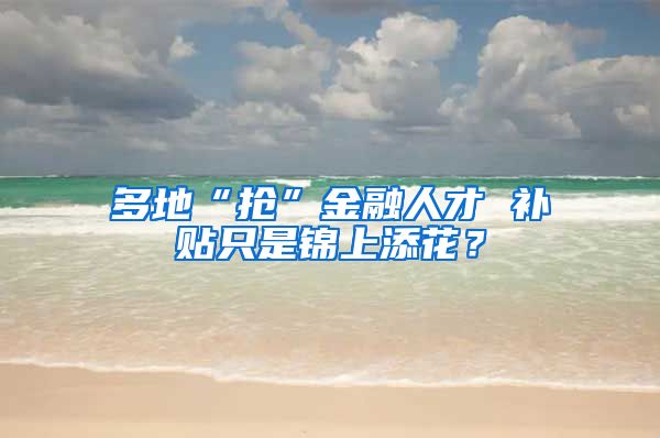 多地“抢”金融人才 补贴只是锦上添花？