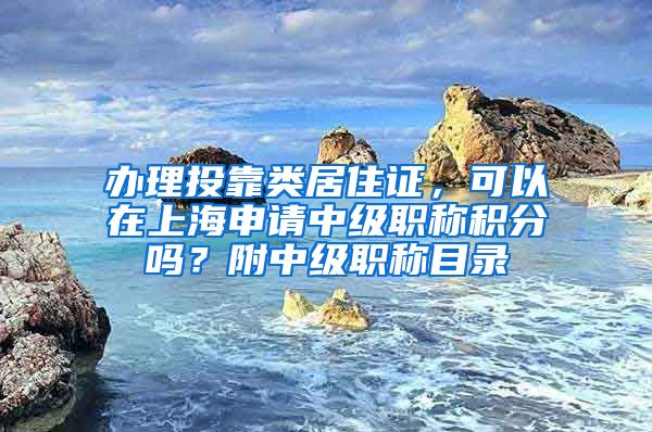 办理投靠类居住证，可以在上海申请中级职称积分吗？附中级职称目录