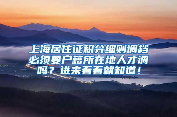 上海居住证积分细则调档必须要户籍所在地人才调吗？进来看看就知道！