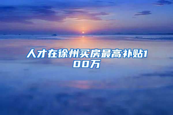 人才在徐州买房最高补贴100万