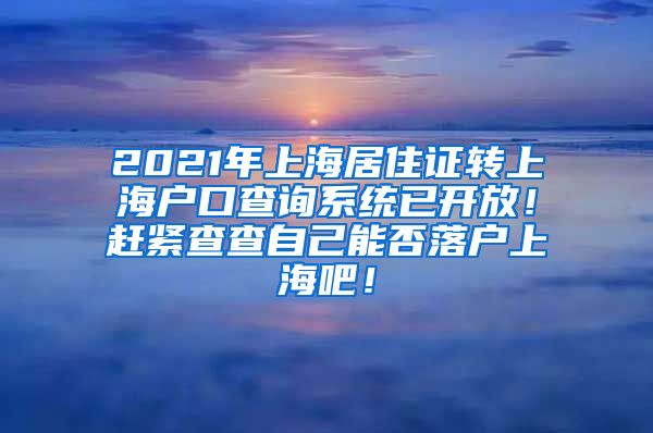 2021年上海居住证转上海户口查询系统已开放！赶紧查查自己能否落户上海吧！