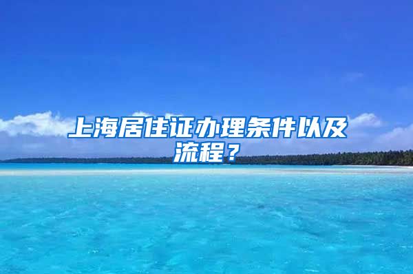 上海居住证办理条件以及流程？