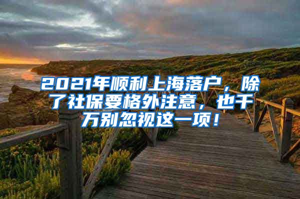 2021年顺利上海落户，除了社保要格外注意，也千万别忽视这一项！