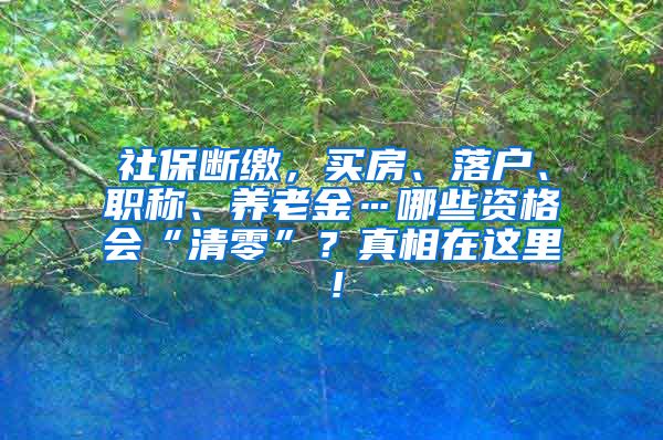 社保断缴，买房、落户、职称、养老金…哪些资格会“清零”？真相在这里！