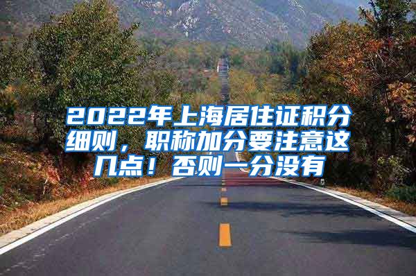 2022年上海居住证积分细则，职称加分要注意这几点！否则一分没有