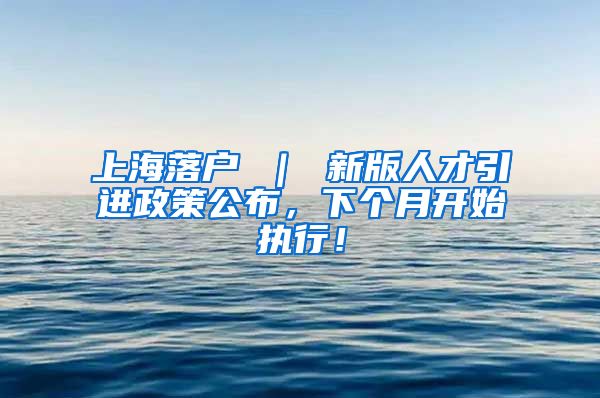上海落户 ｜ 新版人才引进政策公布，下个月开始执行！