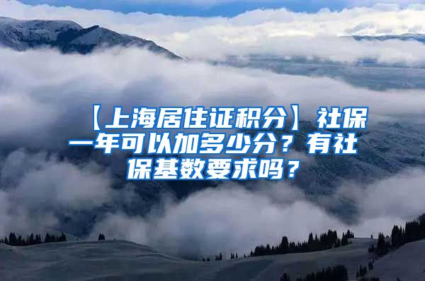 【上海居住证积分】社保一年可以加多少分？有社保基数要求吗？