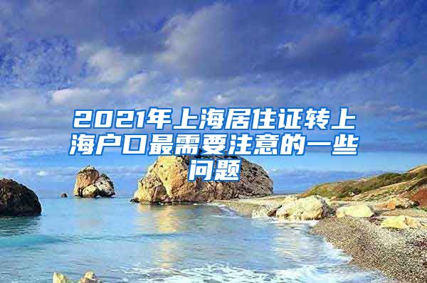 2021年上海居住证转上海户口最需要注意的一些问题