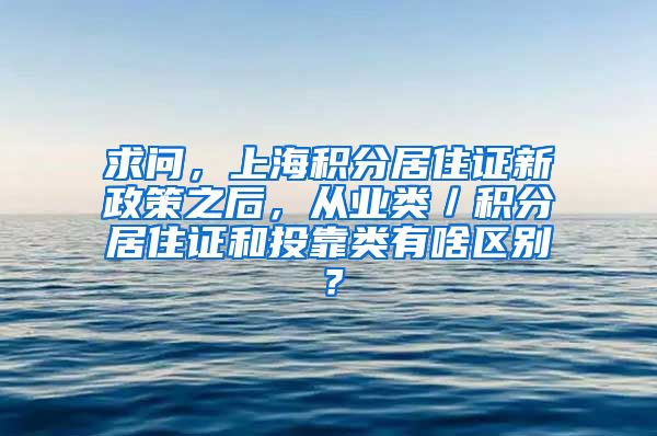 求问，上海积分居住证新政策之后，从业类／积分居住证和投靠类有啥区别？