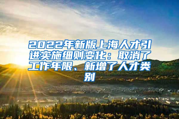 2022年新版上海人才引进实施细则变化：取消了工作年限、新增了人才类别