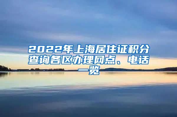 2022年上海居住证积分查询各区办理网点、电话一览
