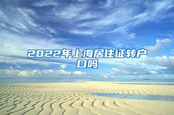 2022年上海居住证转户口吗