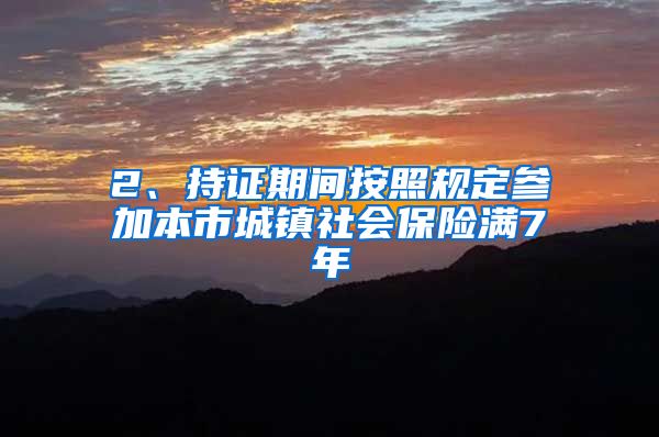 2、持证期间按照规定参加本市城镇社会保险满7年