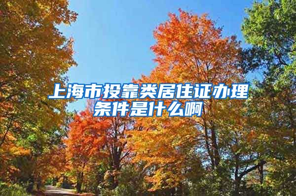 上海市投靠类居住证办理条件是什么啊