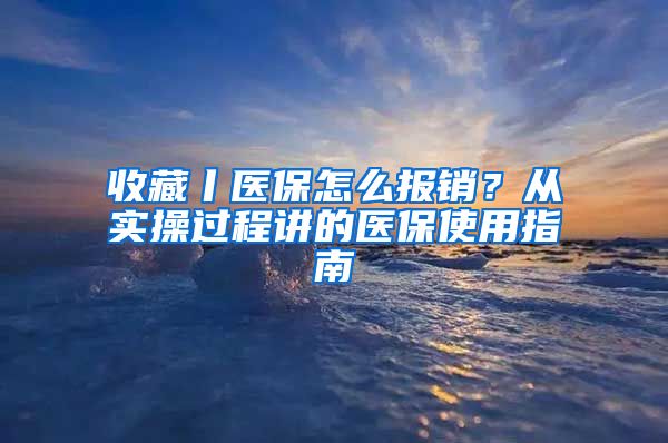 收藏丨医保怎么报销？从实操过程讲的医保使用指南