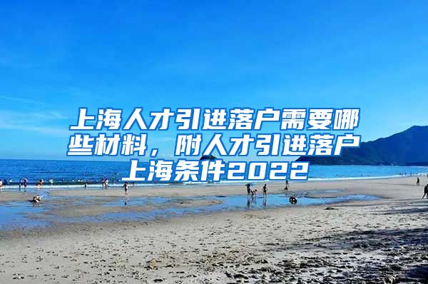 上海人才引进落户需要哪些材料，附人才引进落户上海条件2022