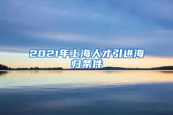 2021年上海人才引进海归条件