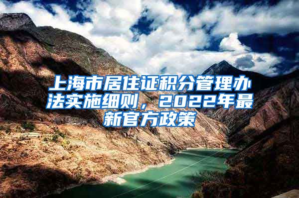 上海市居住证积分管理办法实施细则，2022年最新官方政策