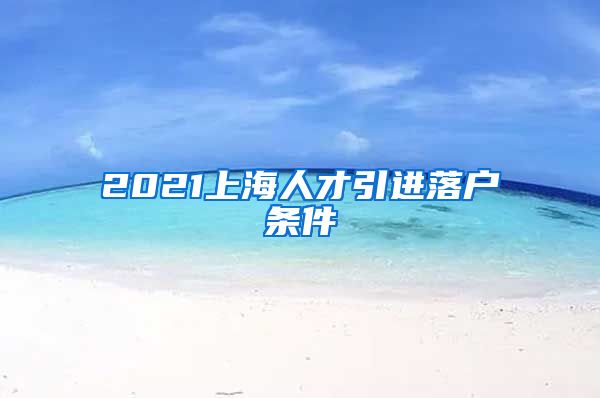 2021上海人才引进落户条件