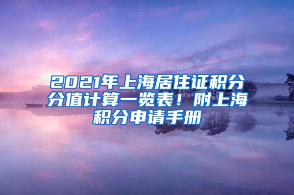 2021年上海居住证积分分值计算一览表！附上海积分申请手册