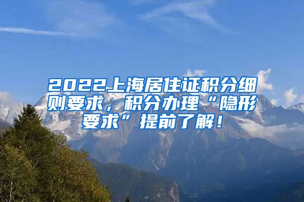 2022上海居住证积分细则要求，积分办理“隐形要求”提前了解！