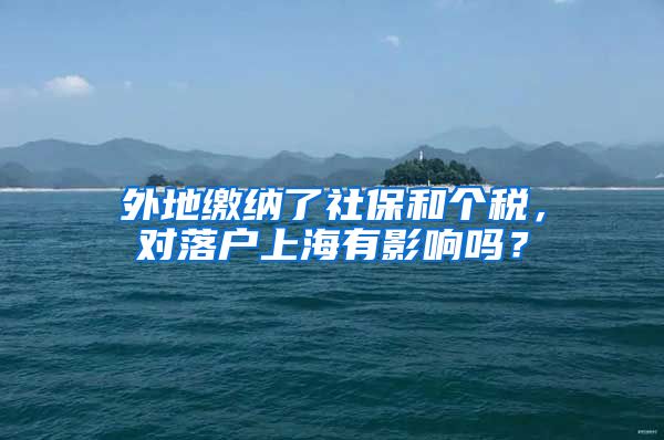 外地缴纳了社保和个税，对落户上海有影响吗？