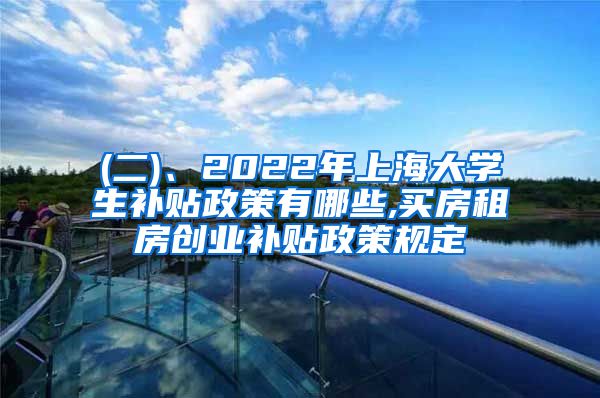 (二)、2022年上海大学生补贴政策有哪些,买房租房创业补贴政策规定