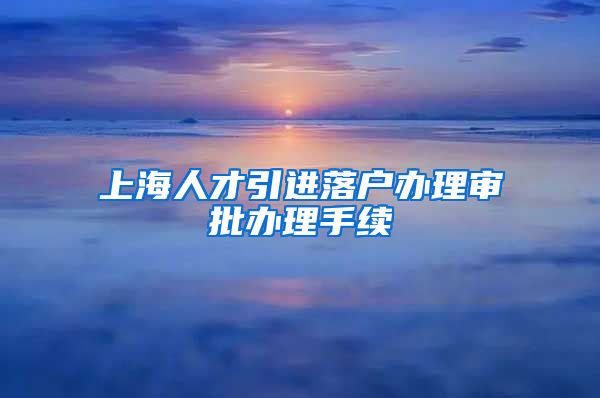 上海人才引进落户办理审批办理手续