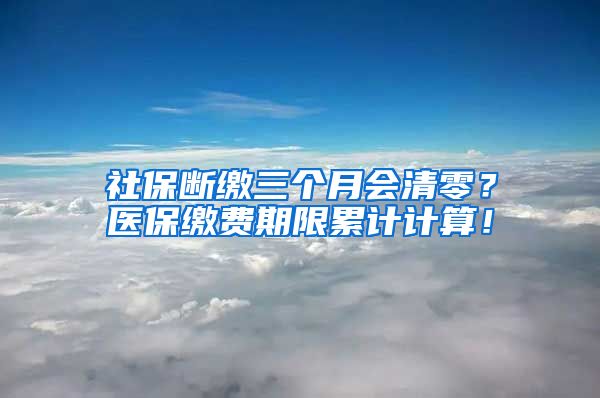 社保断缴三个月会清零？医保缴费期限累计计算！